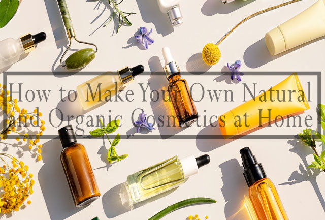 How to Make Your Own Natural and Organic Cosmetics at Home